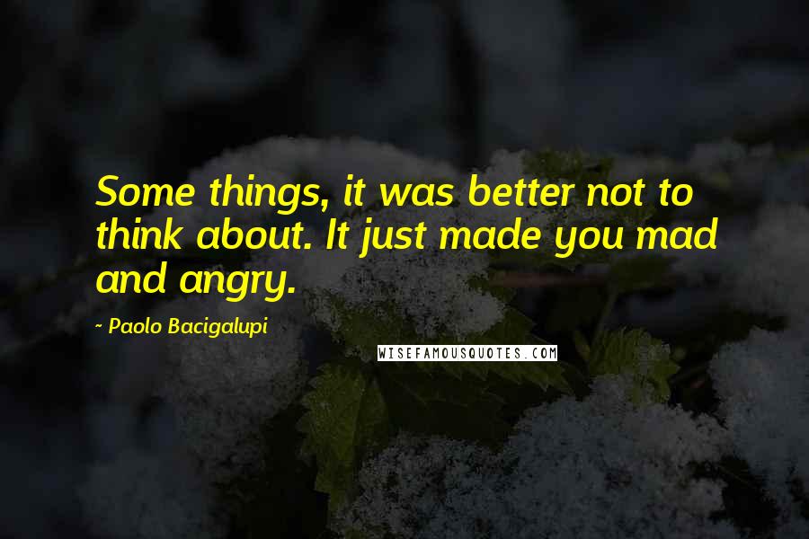 Paolo Bacigalupi Quotes: Some things, it was better not to think about. It just made you mad and angry.