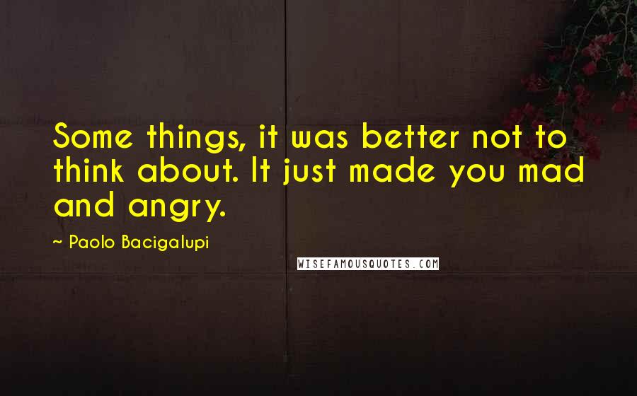 Paolo Bacigalupi Quotes: Some things, it was better not to think about. It just made you mad and angry.