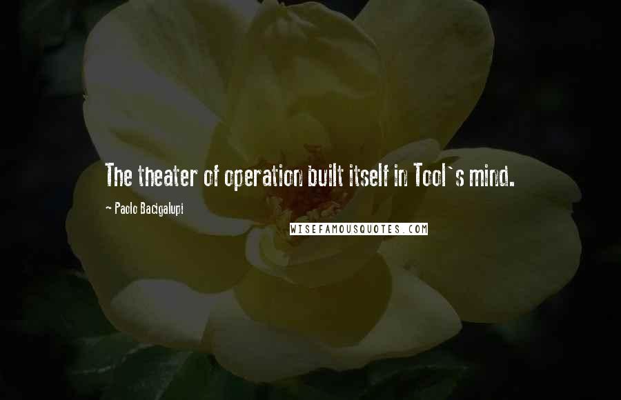 Paolo Bacigalupi Quotes: The theater of operation built itself in Tool's mind.