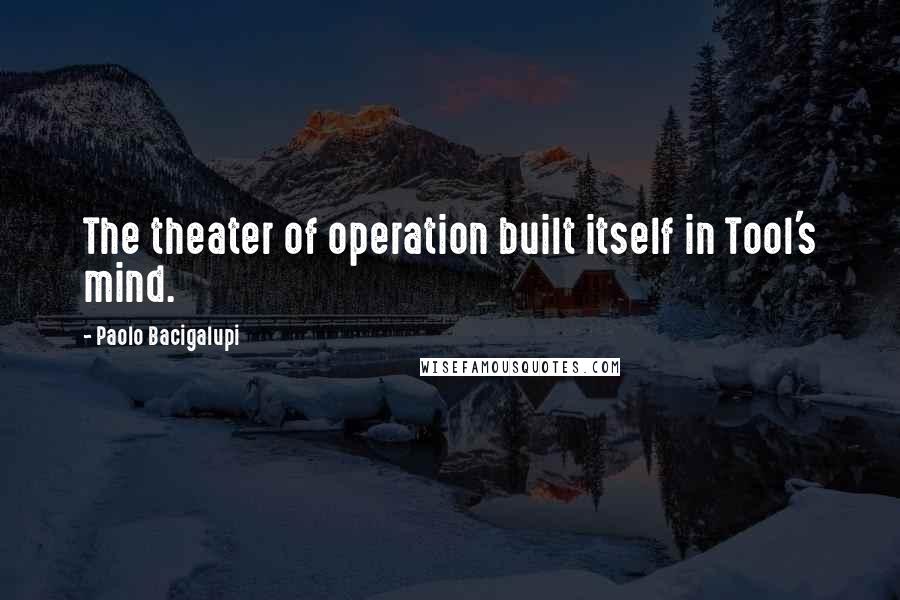 Paolo Bacigalupi Quotes: The theater of operation built itself in Tool's mind.