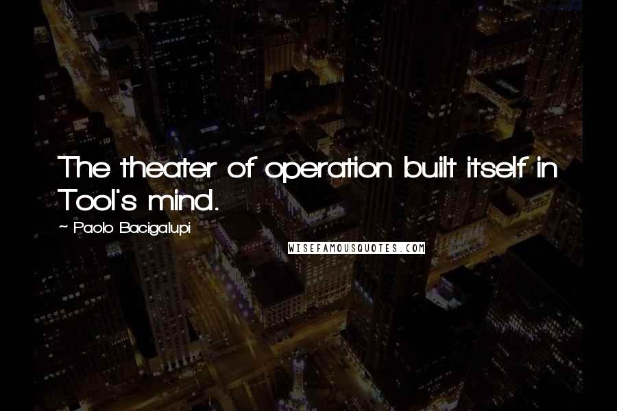 Paolo Bacigalupi Quotes: The theater of operation built itself in Tool's mind.