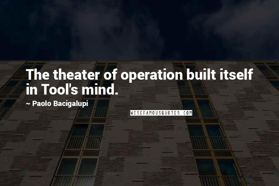 Paolo Bacigalupi Quotes: The theater of operation built itself in Tool's mind.