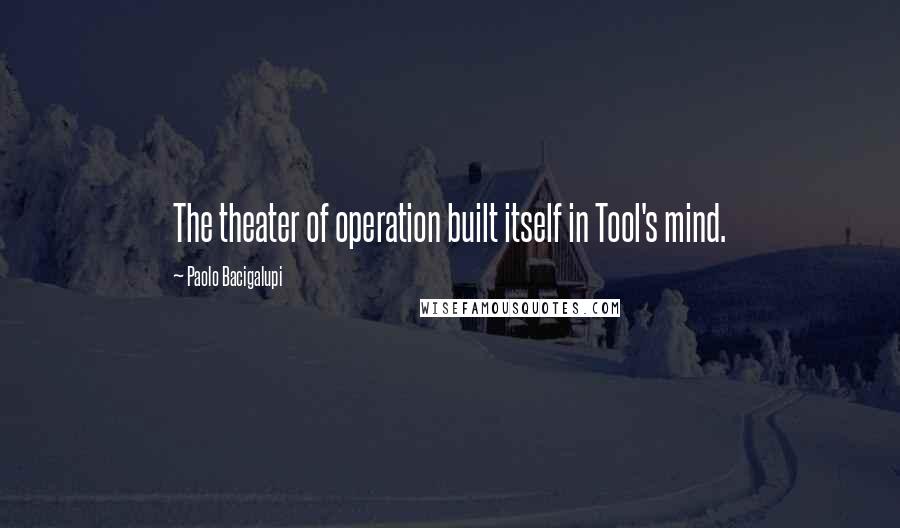 Paolo Bacigalupi Quotes: The theater of operation built itself in Tool's mind.