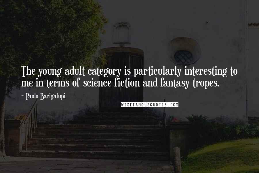 Paolo Bacigalupi Quotes: The young adult category is particularly interesting to me in terms of science fiction and fantasy tropes.