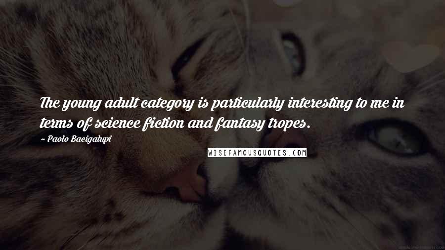 Paolo Bacigalupi Quotes: The young adult category is particularly interesting to me in terms of science fiction and fantasy tropes.