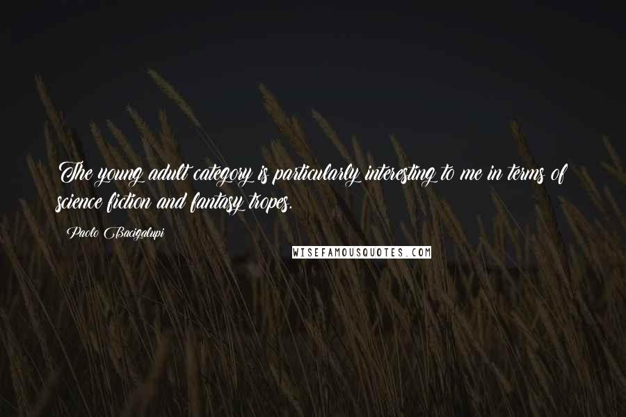 Paolo Bacigalupi Quotes: The young adult category is particularly interesting to me in terms of science fiction and fantasy tropes.