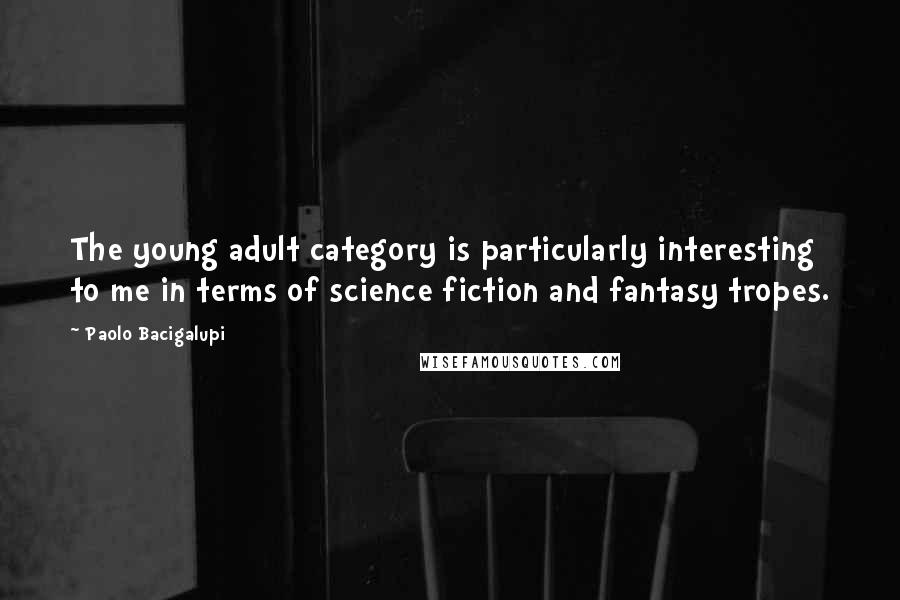 Paolo Bacigalupi Quotes: The young adult category is particularly interesting to me in terms of science fiction and fantasy tropes.