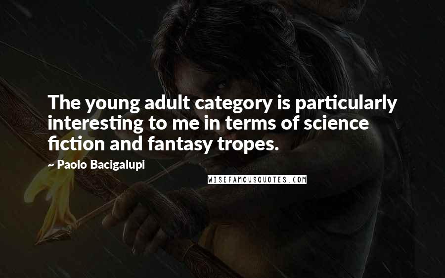 Paolo Bacigalupi Quotes: The young adult category is particularly interesting to me in terms of science fiction and fantasy tropes.