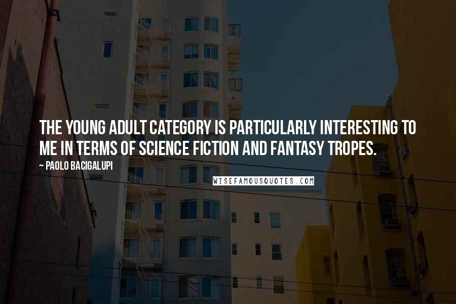 Paolo Bacigalupi Quotes: The young adult category is particularly interesting to me in terms of science fiction and fantasy tropes.