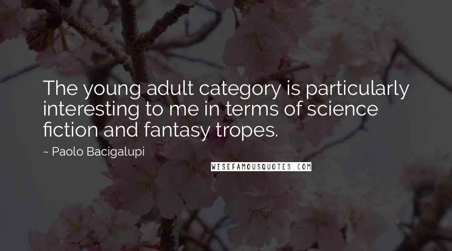 Paolo Bacigalupi Quotes: The young adult category is particularly interesting to me in terms of science fiction and fantasy tropes.