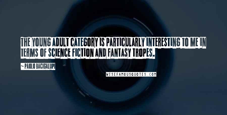 Paolo Bacigalupi Quotes: The young adult category is particularly interesting to me in terms of science fiction and fantasy tropes.