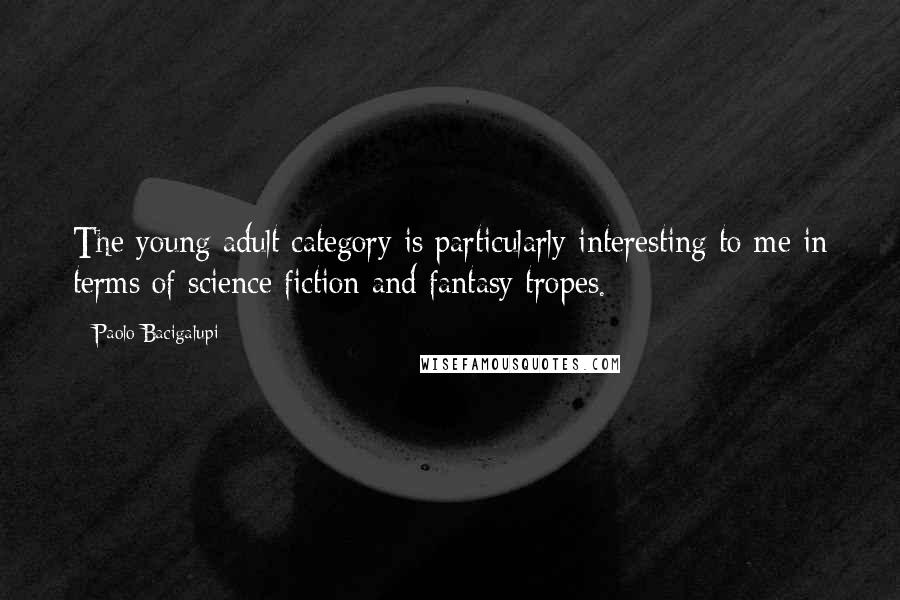 Paolo Bacigalupi Quotes: The young adult category is particularly interesting to me in terms of science fiction and fantasy tropes.