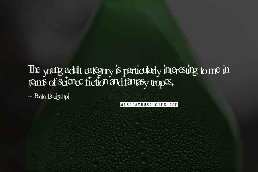 Paolo Bacigalupi Quotes: The young adult category is particularly interesting to me in terms of science fiction and fantasy tropes.