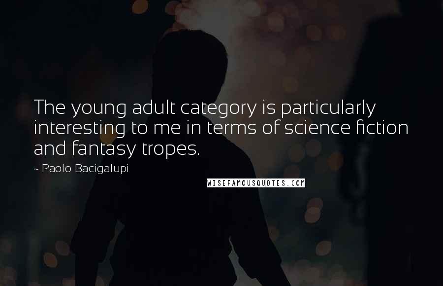 Paolo Bacigalupi Quotes: The young adult category is particularly interesting to me in terms of science fiction and fantasy tropes.