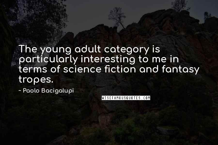 Paolo Bacigalupi Quotes: The young adult category is particularly interesting to me in terms of science fiction and fantasy tropes.