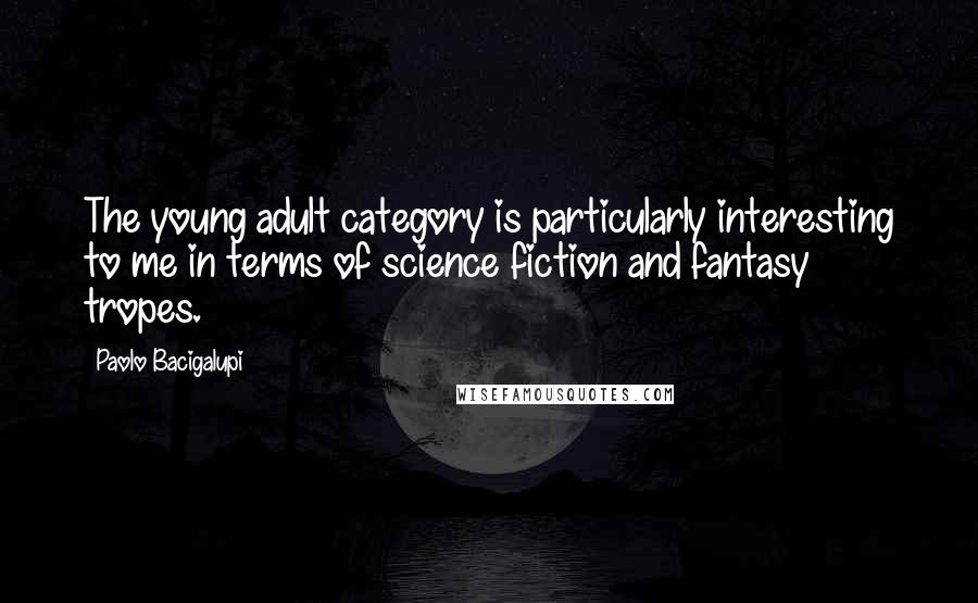 Paolo Bacigalupi Quotes: The young adult category is particularly interesting to me in terms of science fiction and fantasy tropes.