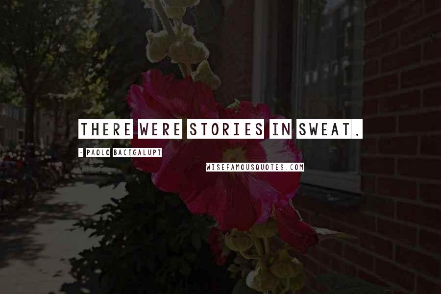 Paolo Bacigalupi Quotes: There were stories in sweat.