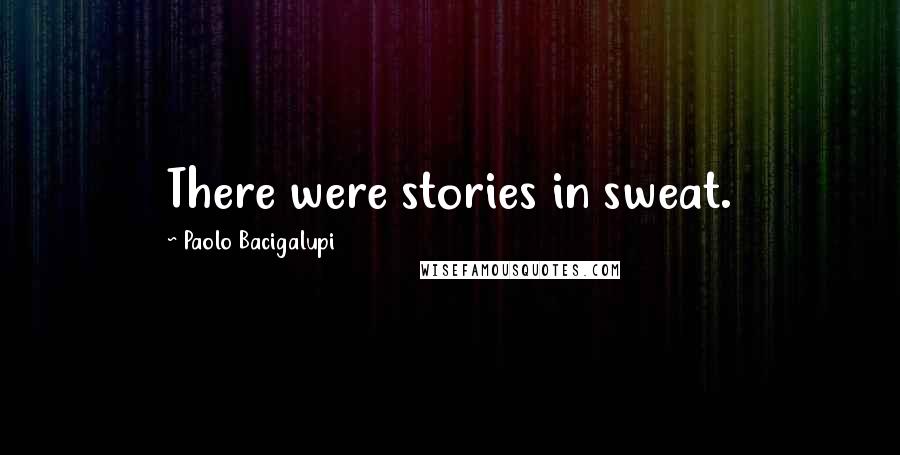 Paolo Bacigalupi Quotes: There were stories in sweat.