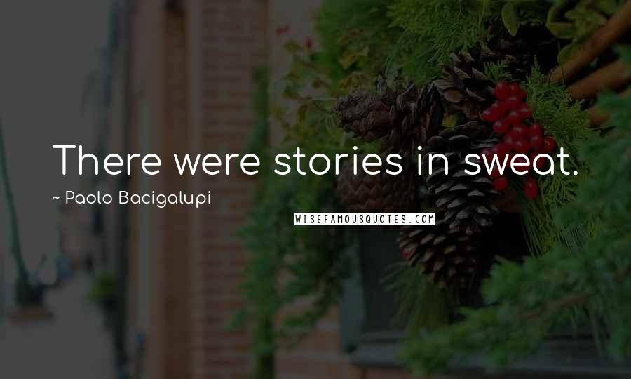 Paolo Bacigalupi Quotes: There were stories in sweat.