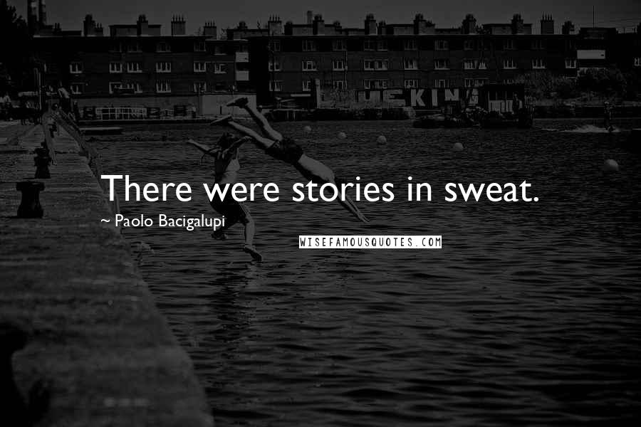 Paolo Bacigalupi Quotes: There were stories in sweat.