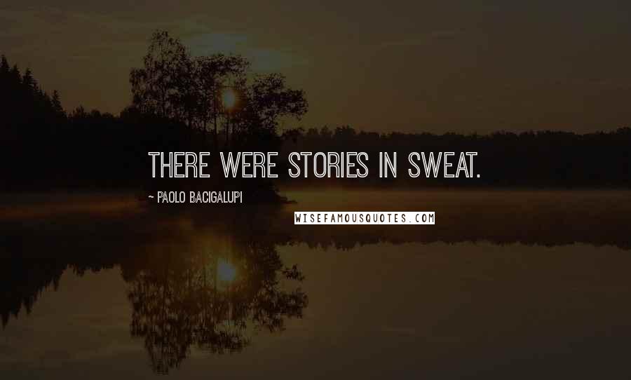 Paolo Bacigalupi Quotes: There were stories in sweat.