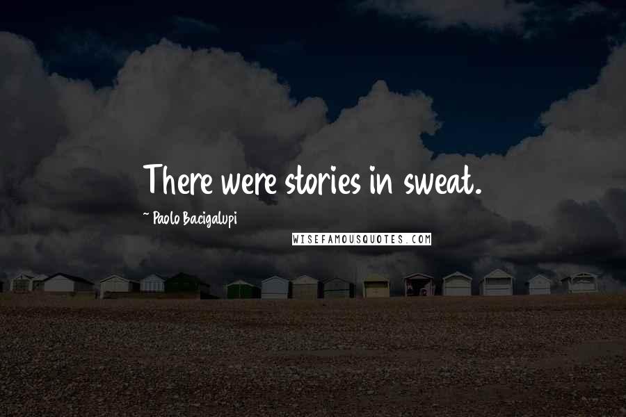 Paolo Bacigalupi Quotes: There were stories in sweat.