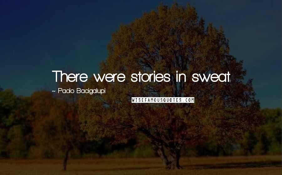 Paolo Bacigalupi Quotes: There were stories in sweat.