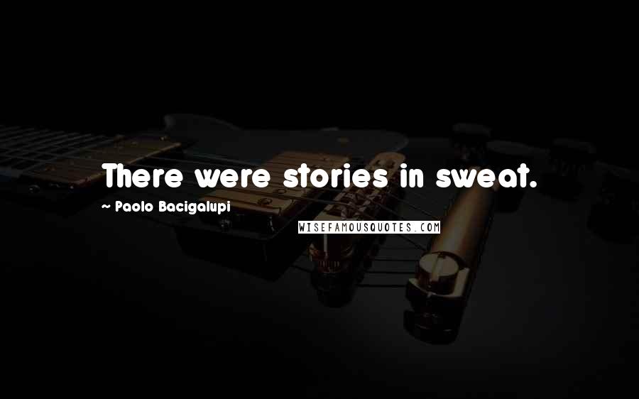 Paolo Bacigalupi Quotes: There were stories in sweat.