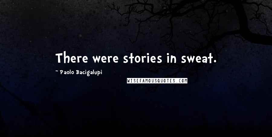 Paolo Bacigalupi Quotes: There were stories in sweat.