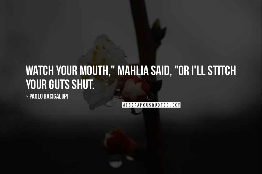 Paolo Bacigalupi Quotes: Watch your mouth," Mahlia said, "or I'll stitch your guts shut.