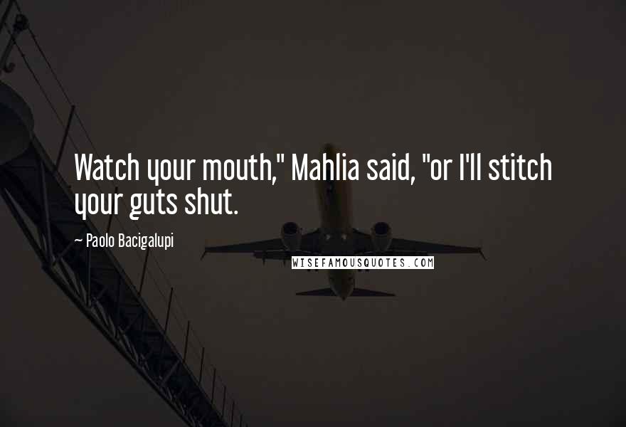 Paolo Bacigalupi Quotes: Watch your mouth," Mahlia said, "or I'll stitch your guts shut.