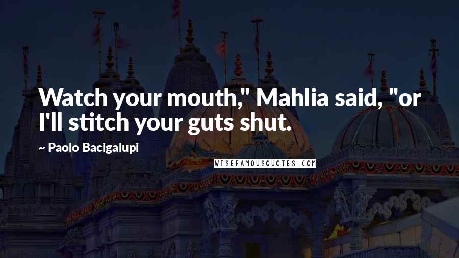 Paolo Bacigalupi Quotes: Watch your mouth," Mahlia said, "or I'll stitch your guts shut.