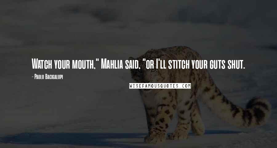 Paolo Bacigalupi Quotes: Watch your mouth," Mahlia said, "or I'll stitch your guts shut.