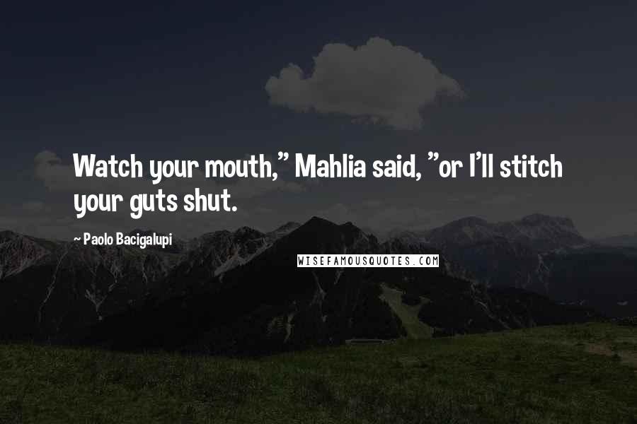 Paolo Bacigalupi Quotes: Watch your mouth," Mahlia said, "or I'll stitch your guts shut.