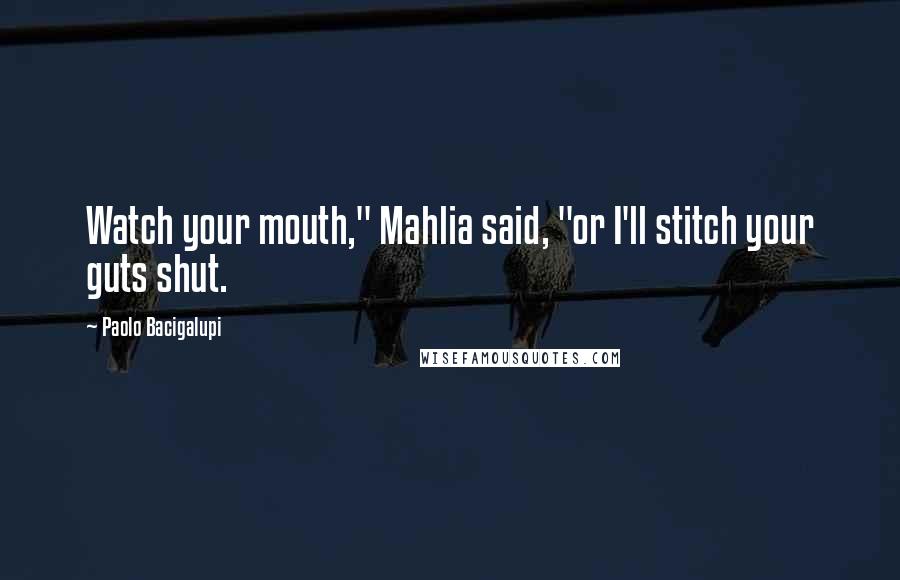 Paolo Bacigalupi Quotes: Watch your mouth," Mahlia said, "or I'll stitch your guts shut.