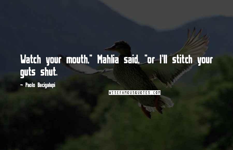 Paolo Bacigalupi Quotes: Watch your mouth," Mahlia said, "or I'll stitch your guts shut.