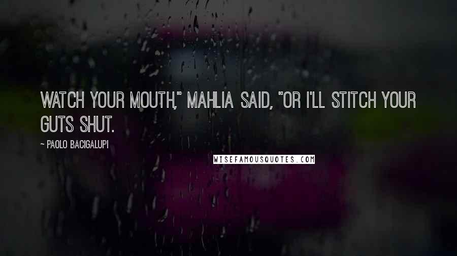 Paolo Bacigalupi Quotes: Watch your mouth," Mahlia said, "or I'll stitch your guts shut.