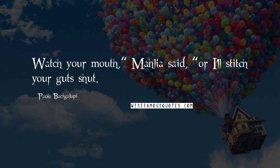 Paolo Bacigalupi Quotes: Watch your mouth," Mahlia said, "or I'll stitch your guts shut.