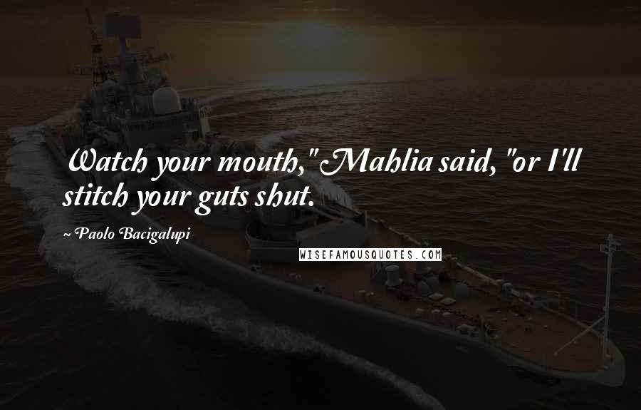 Paolo Bacigalupi Quotes: Watch your mouth," Mahlia said, "or I'll stitch your guts shut.