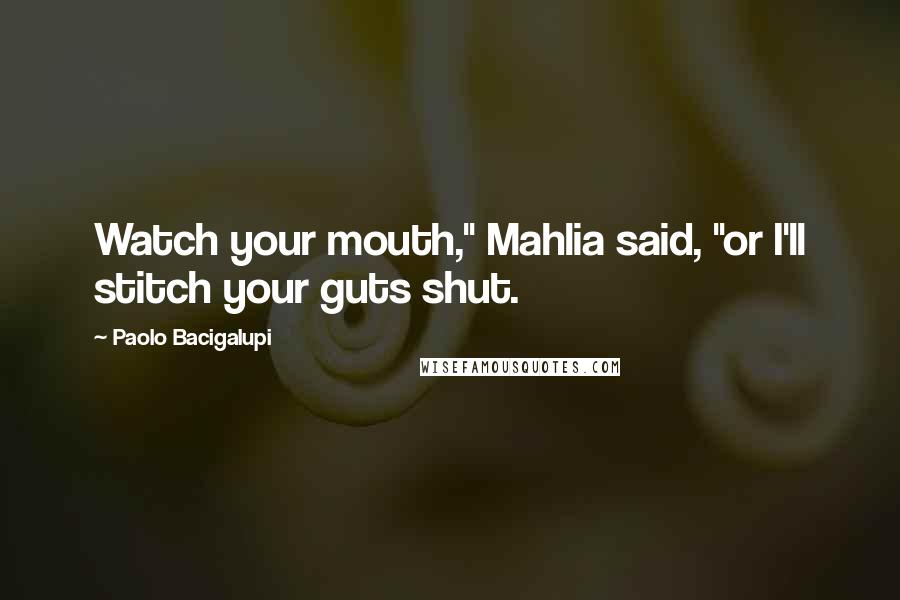 Paolo Bacigalupi Quotes: Watch your mouth," Mahlia said, "or I'll stitch your guts shut.
