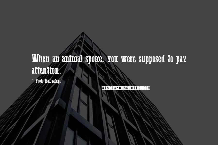 Paolo Bacigalupi Quotes: When an animal spoke, you were supposed to pay attention.
