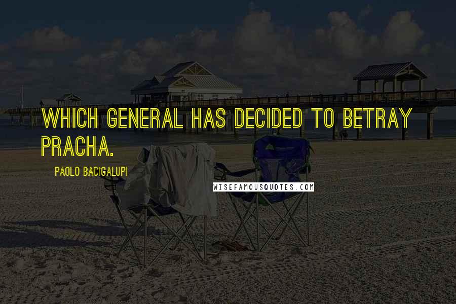 Paolo Bacigalupi Quotes: which general has decided to betray Pracha.