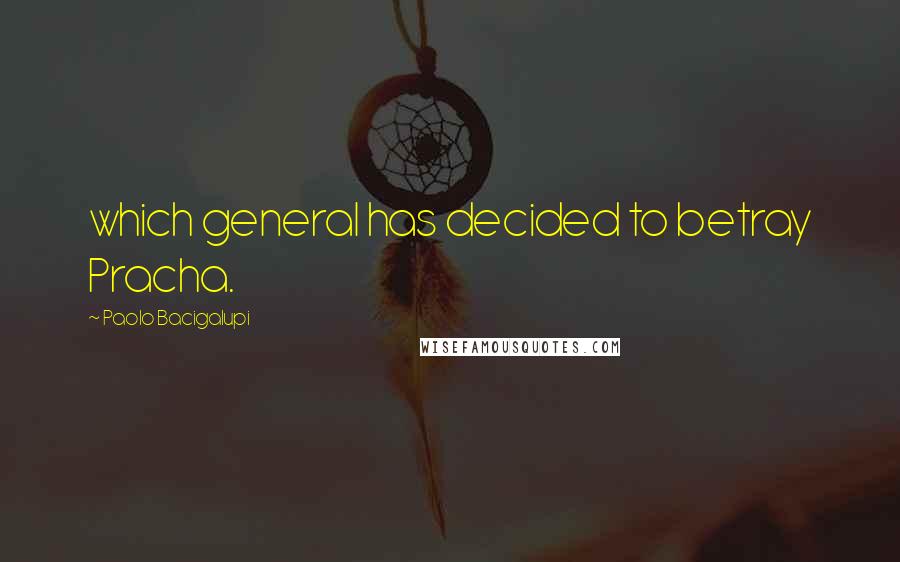 Paolo Bacigalupi Quotes: which general has decided to betray Pracha.