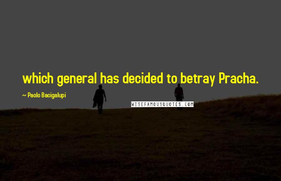 Paolo Bacigalupi Quotes: which general has decided to betray Pracha.