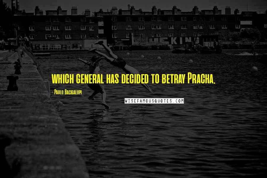 Paolo Bacigalupi Quotes: which general has decided to betray Pracha.