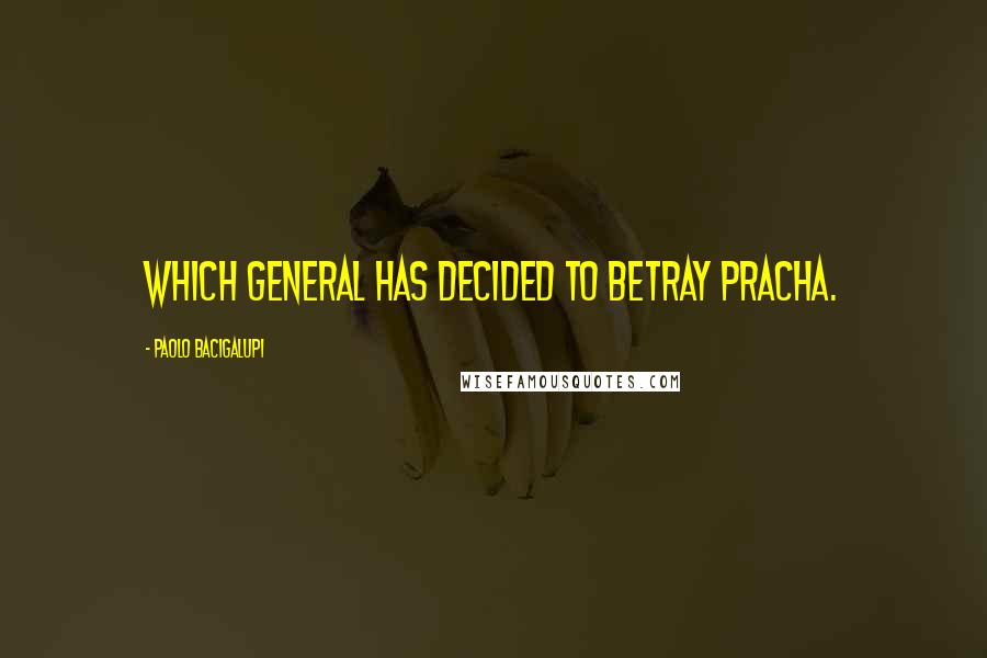 Paolo Bacigalupi Quotes: which general has decided to betray Pracha.