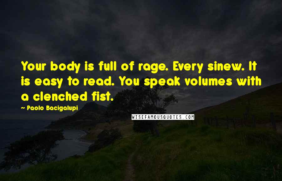 Paolo Bacigalupi Quotes: Your body is full of rage. Every sinew. It is easy to read. You speak volumes with a clenched fist.
