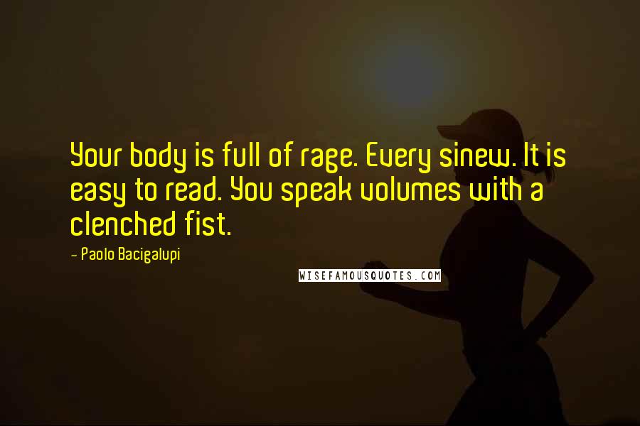 Paolo Bacigalupi Quotes: Your body is full of rage. Every sinew. It is easy to read. You speak volumes with a clenched fist.
