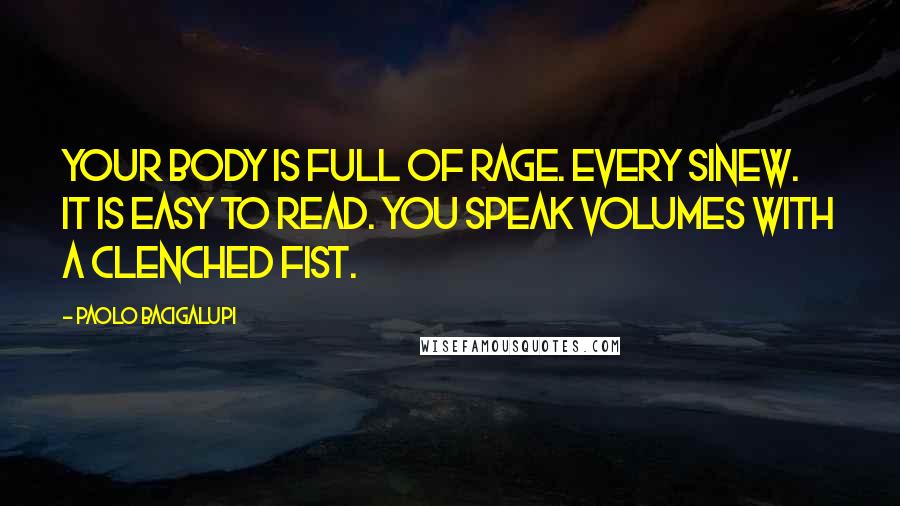 Paolo Bacigalupi Quotes: Your body is full of rage. Every sinew. It is easy to read. You speak volumes with a clenched fist.