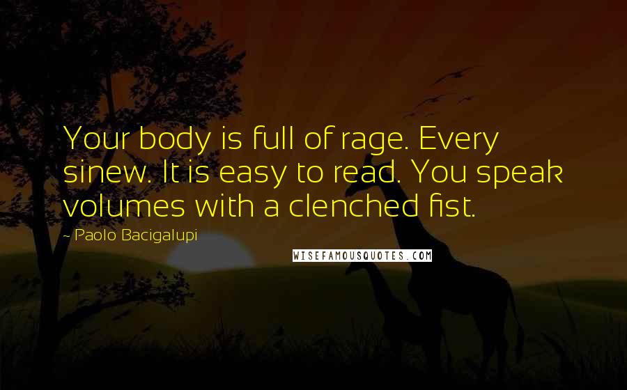 Paolo Bacigalupi Quotes: Your body is full of rage. Every sinew. It is easy to read. You speak volumes with a clenched fist.